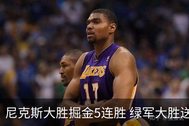 尼克斯大胜掘金5连胜 绿军大胜送热火5连败