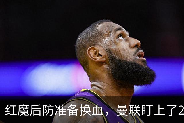 红魔后防准备换血，曼联盯上了23岁法国铁卫！巴萨阿森纳加入战局
